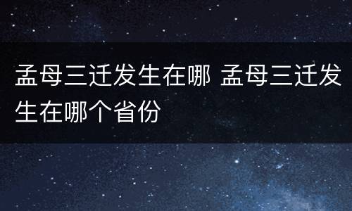 孟母三迁发生在哪 孟母三迁发生在哪个省份