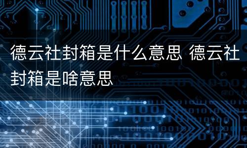 德云社封箱是什么意思 德云社封箱是啥意思