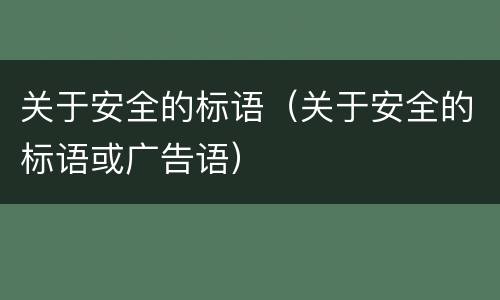 关于安全的标语（关于安全的标语或广告语）