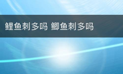 鲤鱼刺多吗 鲫鱼刺多吗