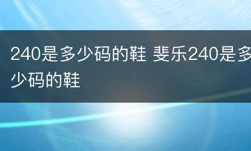 240是多少码的鞋 斐乐240是多少码的鞋