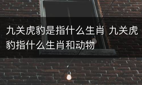 九关虎豹是指什么生肖 九关虎豹指什么生肖和动物