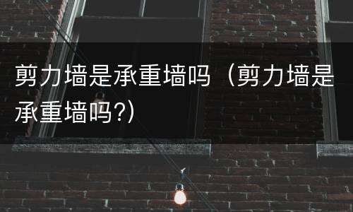 剪力墙是承重墙吗（剪力墙是承重墙吗?）