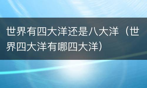 世界有四大洋还是八大洋（世界四大洋有哪四大洋）