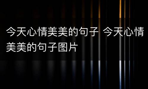 今天心情美美的句子 今天心情美美的句子图片