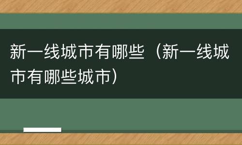 新一线城市有哪些（新一线城市有哪些城市）