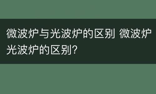 微波炉与光波炉的区别 微波炉光波炉的区别?