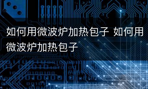 如何用微波炉加热包子 如何用微波炉加热包子