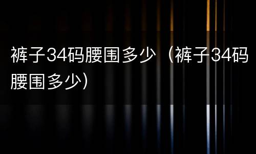 裤子34码腰围多少（裤子34码腰围多少）