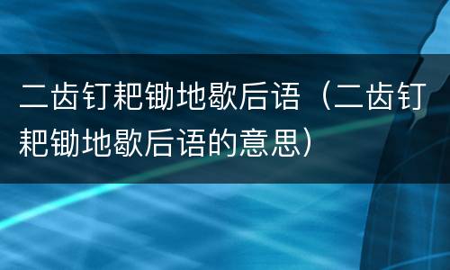 二齿钉耙锄地歇后语（二齿钉耙锄地歇后语的意思）