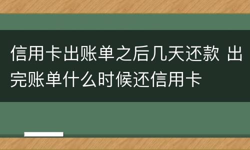 信用卡出账单之后几天还款 出完账单什么时候还信用卡