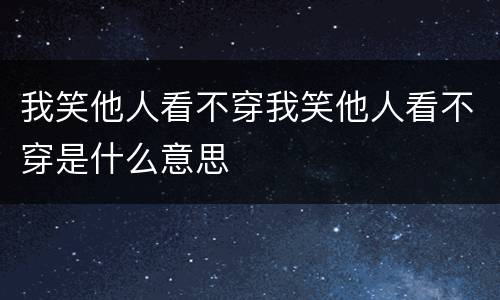 我笑他人看不穿我笑他人看不穿是什么意思