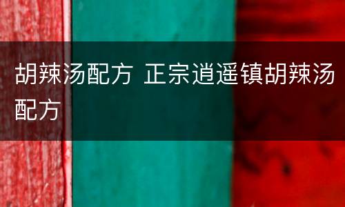 胡辣汤配方 正宗逍遥镇胡辣汤配方