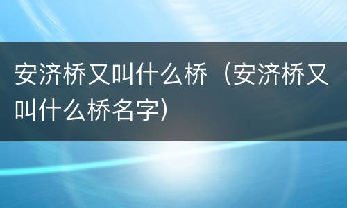安济桥又叫什么桥（安济桥又叫什么桥名字）