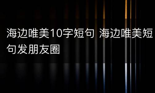 海边唯美10字短句 海边唯美短句发朋友圈