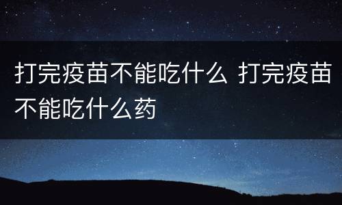 打完疫苗不能吃什么 打完疫苗不能吃什么药