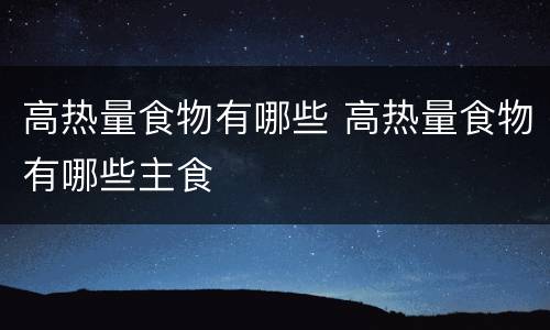 高热量食物有哪些 高热量食物有哪些主食