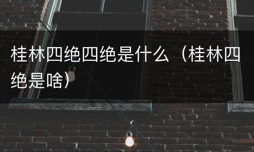 桂林四绝四绝是什么（桂林四绝是啥）