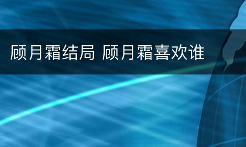 顾月霜结局 顾月霜喜欢谁