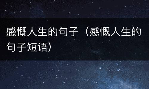 感慨人生的句子（感慨人生的句子短语）