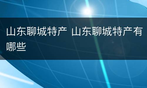 山东聊城特产 山东聊城特产有哪些