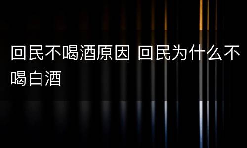 回民不喝酒原因 回民为什么不喝白酒
