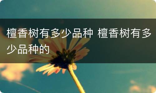 檀香树有多少品种 檀香树有多少品种的