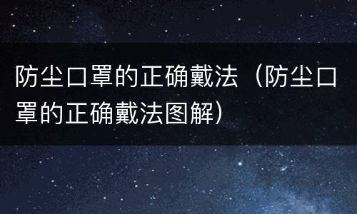 防尘口罩的正确戴法（防尘口罩的正确戴法图解）