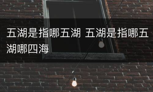 五湖是指哪五湖 五湖是指哪五湖哪四海