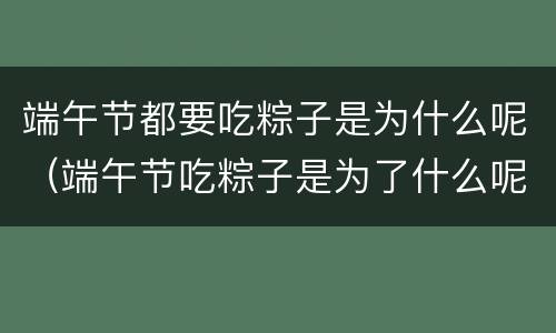 端午节都要吃粽子是为什么呢（端午节吃粽子是为了什么呢）