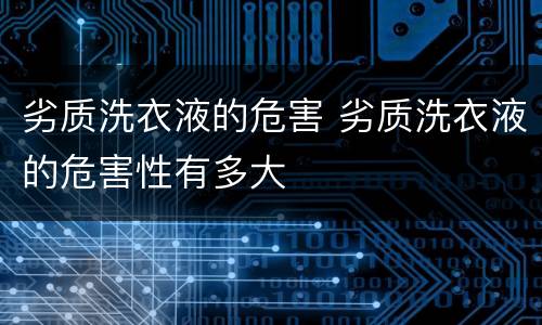 劣质洗衣液的危害 劣质洗衣液的危害性有多大