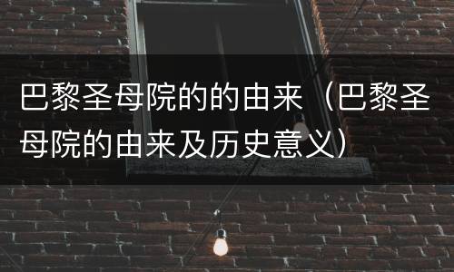 巴黎圣母院的的由来（巴黎圣母院的由来及历史意义）