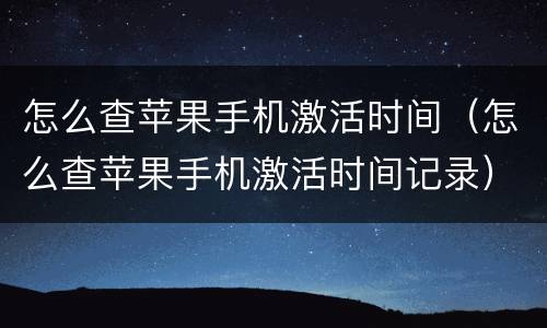 怎么查苹果手机激活时间（怎么查苹果手机激活时间记录）