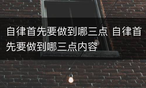 自律首先要做到哪三点 自律首先要做到哪三点内容