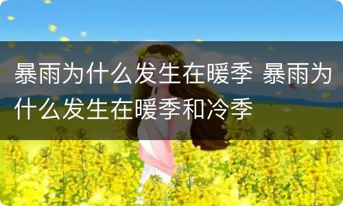暴雨为什么发生在暖季 暴雨为什么发生在暖季和冷季