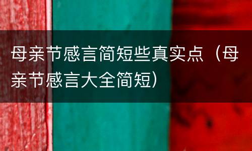 母亲节感言简短些真实点（母亲节感言大全简短）