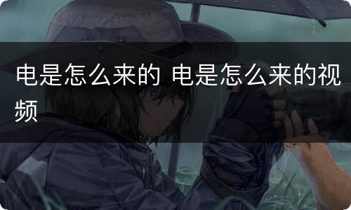 电是怎么来的 电是怎么来的视频