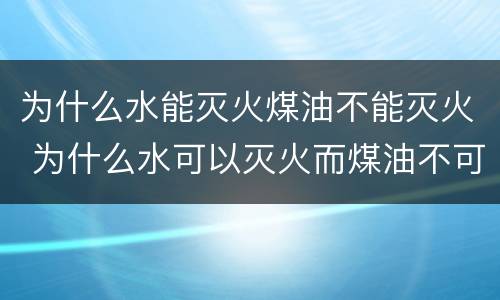 为什么水能灭火煤油不能灭火 为什么水可以灭火而煤油不可以灭火