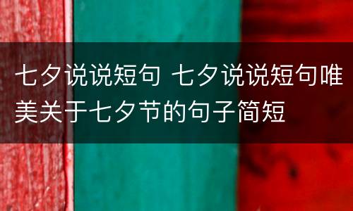 七夕说说短句 七夕说说短句唯美关于七夕节的句子简短
