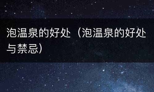 泡温泉的好处（泡温泉的好处与禁忌）