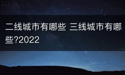 二线城市有哪些 三线城市有哪些?2022
