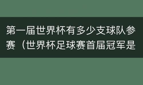 第一届世界杯有多少支球队参赛（世界杯足球赛首届冠军是哪个队）