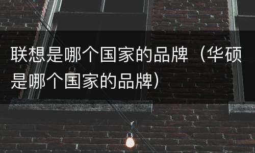 联想是哪个国家的品牌（华硕是哪个国家的品牌）