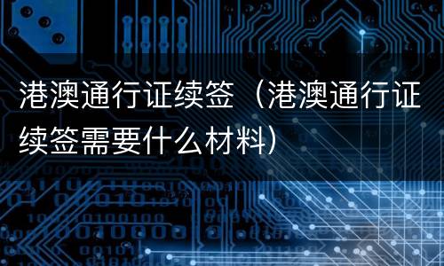 港澳通行证续签（港澳通行证续签需要什么材料）