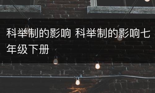 科举制的影响 科举制的影响七年级下册