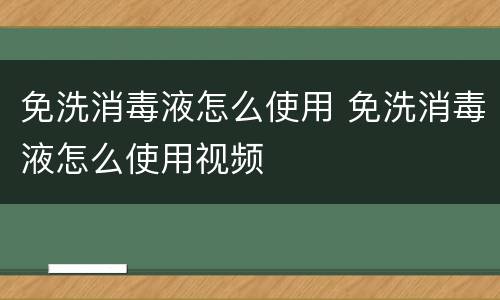 免洗消毒液怎么使用 免洗消毒液怎么使用视频