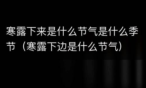 寒露下来是什么节气是什么季节（寒露下边是什么节气）