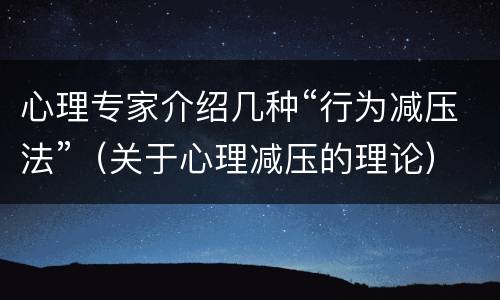心理专家介绍几种“行为减压法”（关于心理减压的理论）
