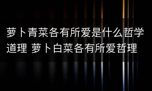 萝卜青菜各有所爱是什么哲学道理 萝卜白菜各有所爱哲理