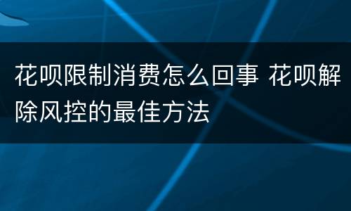 花呗限制消费怎么回事 花呗解除风控的最佳方法